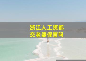 浙江人工资都交老婆保管吗