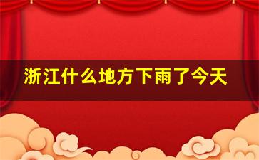 浙江什么地方下雨了今天