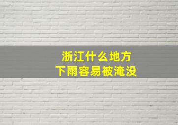 浙江什么地方下雨容易被淹没