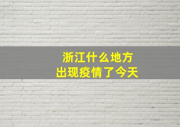 浙江什么地方出现疫情了今天