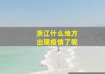 浙江什么地方出现疫情了呢