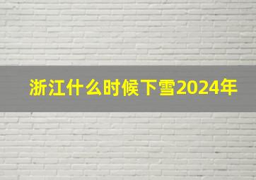 浙江什么时候下雪2024年