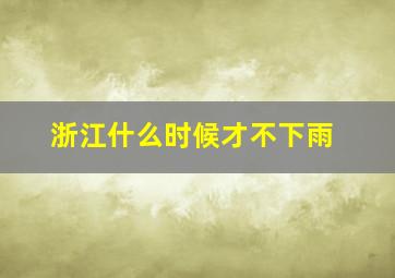 浙江什么时候才不下雨