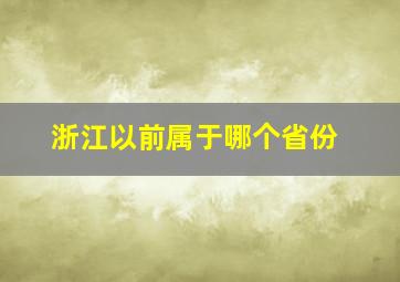 浙江以前属于哪个省份