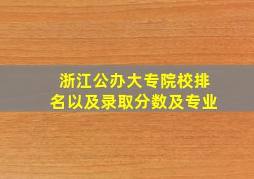 浙江公办大专院校排名以及录取分数及专业