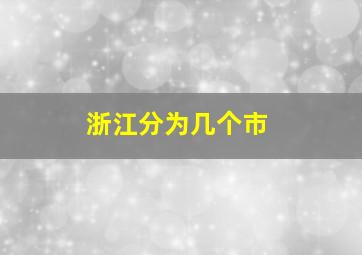 浙江分为几个市