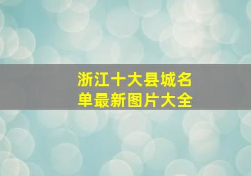 浙江十大县城名单最新图片大全