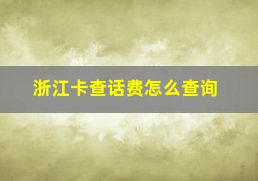 浙江卡查话费怎么查询