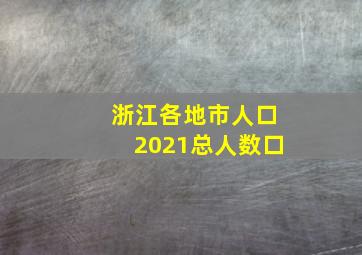 浙江各地市人口2021总人数口