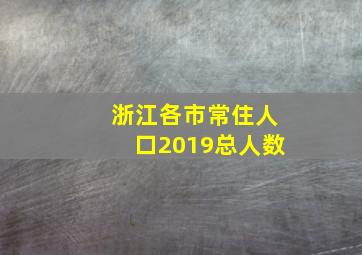 浙江各市常住人口2019总人数