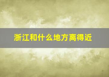 浙江和什么地方离得近