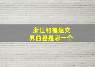 浙江和福建交界的县是哪一个