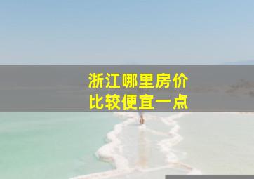 浙江哪里房价比较便宜一点