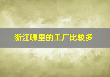 浙江哪里的工厂比较多