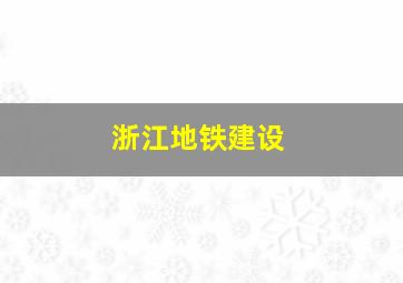 浙江地铁建设