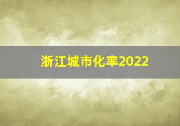 浙江城市化率2022