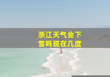 浙江天气会下雪吗现在几度