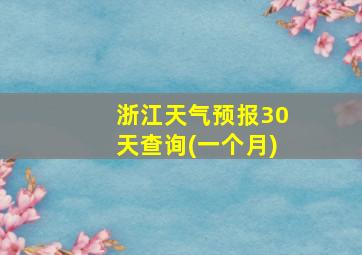 浙江天气预报30天查询(一个月)