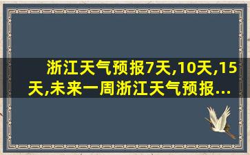 浙江天气预报7天,10天,15天,未来一周浙江天气预报...