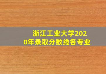 浙江工业大学2020年录取分数线各专业