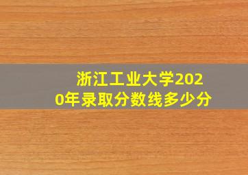 浙江工业大学2020年录取分数线多少分