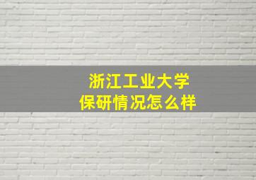 浙江工业大学保研情况怎么样