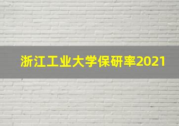 浙江工业大学保研率2021