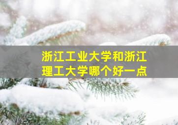 浙江工业大学和浙江理工大学哪个好一点