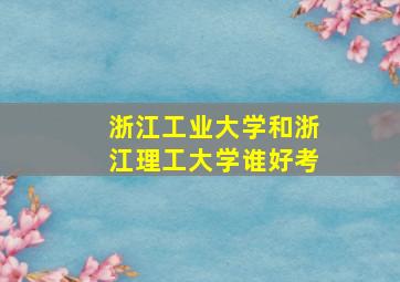 浙江工业大学和浙江理工大学谁好考