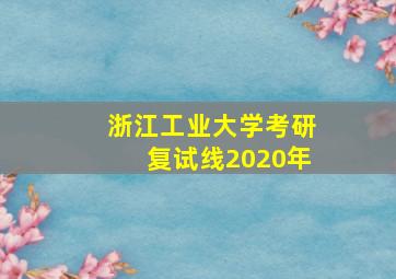 浙江工业大学考研复试线2020年