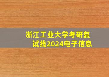 浙江工业大学考研复试线2024电子信息