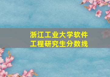 浙江工业大学软件工程研究生分数线