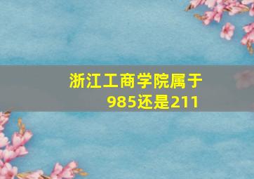 浙江工商学院属于985还是211