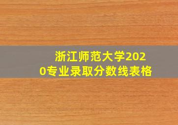 浙江师范大学2020专业录取分数线表格