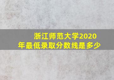 浙江师范大学2020年最低录取分数线是多少