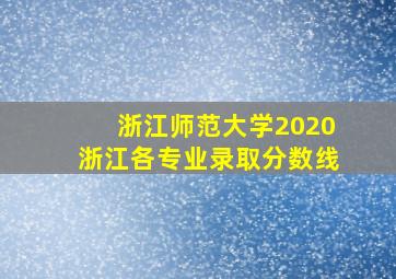 浙江师范大学2020浙江各专业录取分数线