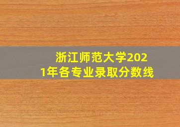 浙江师范大学2021年各专业录取分数线