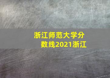 浙江师范大学分数线2021浙江