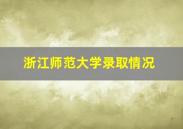 浙江师范大学录取情况