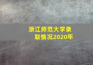 浙江师范大学录取情况2020年