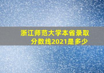 浙江师范大学本省录取分数线2021是多少