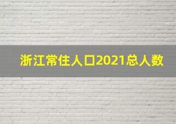 浙江常住人口2021总人数