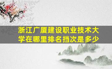 浙江广厦建设职业技术大学在哪里排名挡次是多少