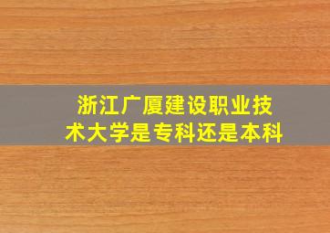 浙江广厦建设职业技术大学是专科还是本科