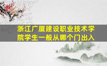 浙江广厦建设职业技术学院学生一般从哪个门出入