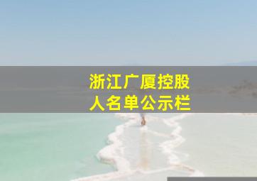 浙江广厦控股人名单公示栏