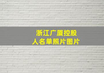 浙江广厦控股人名单照片图片