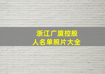 浙江广厦控股人名单照片大全