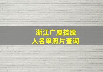 浙江广厦控股人名单照片查询