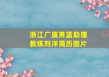 浙江广厦男篮助理教练刘洋简历图片